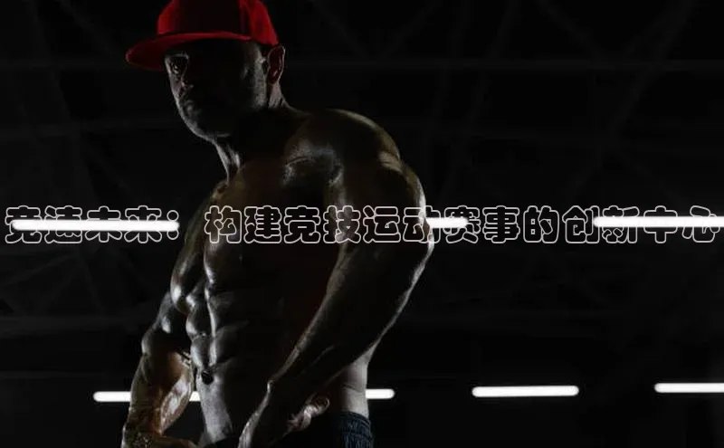 竞速未来：构建竞技运动赛事的创新中心